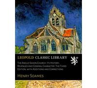The Anglo-Saxon Church: Its History, Revenues and General Character. The Third Edition, with Additions and Corrections