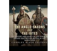 The Anglo-Saxons and the Jutes: The History and Legacy of the European Groups that Settled Britain in the Middle Ages