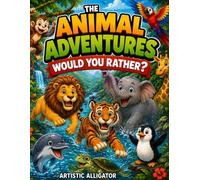 The Animal Adventures Would You Rather Book: 75 Hilarious Illustrated Choices About Wild Animals, Ocean Creatures, Pets, and Amazing Animal Abilities for Ages 4-10