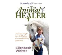 The Animal Healer: A Unique Insight into the Healing, Care and Wellbeing of Animals