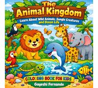 The Animal Kingdom: Learn About Wild Animals, Jungle Creatures and Ocean Life: Discover Lions, Elephants, Dolphins, Birds and More - A Fun Wildlife Learning Book for Curious Kids