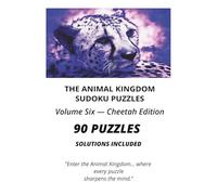 THE ANIMAL KINGDOM - SUDOKU PUZZLES VOLUME SIX - CHEETAH EDITION: 90 SUDOKU PUZZLE BOOK, 90 COMPLEAT SOLUTIONS, BRAIN TRAINING FOR ADULTS AND TEENS, ... LOVERS (The Animal Kingdom Sudoku Collection)