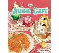 The Anime Cafe : 50 Iconic Treats, Snacks, and Drinks from Your Favorite Anime