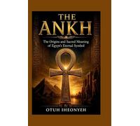 THE ANKH: The Origins and Sacred Meaning of Egypt's Eternal Symbol