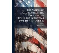 The Annals of America: From the Discovery by Columbus in the Year 1492, to the Year 1826
