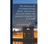 The Annals of Clonmacnoise Being Annals of Ireland From the Earliest Period to A. D. 1408