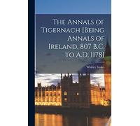 The Annals of Tigernach [being Annals of Ireland, 807 B.C. to A.D. 1178]