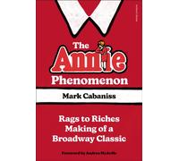 The Annie Phenomenon : Rags to Riches Making of a Broadway Classic