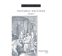 The Annotated Luther : Pastoral Writings Volume 4