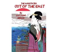 The Annotated Out of the East by Lafcadio Hearn: Reveries and Studies in New Japan: Volume 3 (The Lafcadio Hearn's Japan Series)