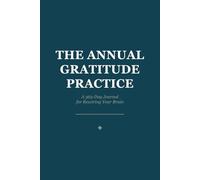 The Annual Gratitude Practice: A 365-Day Journal for Rewiring Your Brain, Building Resilience, and Finding Joy.