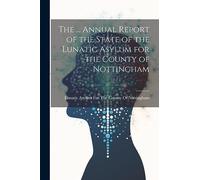 The ... Annual Report of the State of the Lunatic Asylum for the County of Nottingham