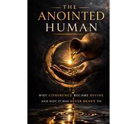 The Anointed Human: How Coherence Became Divine and Why We Forgot It Was Ours (The Living Pattern Series)