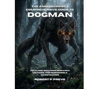 The Anomalogist’s Comprehensive Guide to Dogman: Folklore, Sightings, Research Methods, and Responsible Investigation