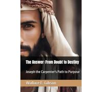 The Answer: From Doubt to Destiny: Joseph the Carpenter's Path to Purpose