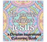 The Answer is Always Jesus: a Christian Colouring Book for mindfulness, prayer & faith
