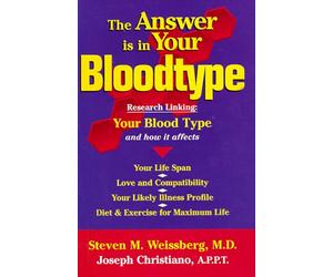 The Answer Is in Your Bloodtype: Research Linking Your Blood Type and How It Affects Your Life Span, Love and Compatibility, Your Likely Illness Profile, Diet & Exercise for Maximum