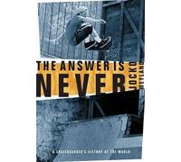The Answer Is Never: A Skateboarder's History of the World