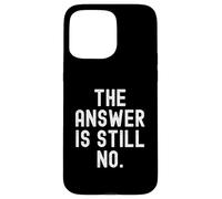 The Answer Is Still No Sarcastic Humorous Men Women Case for iPhone 15 Pro Max