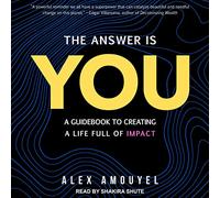 The Answer Is You: A Guidebook to Creating a Life Full of Impact