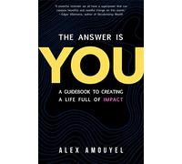 The Answer Is You: A Guidebook to Creating a Life Full of Impact (Leadership Book, Change the Way You Think)