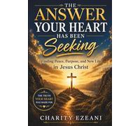The Answer Your Heart Has Been Seeking: Finding Peace, Purpose, and New Life in Jesus Christ (Prayer and Devotional Series by Charity Ezeani)