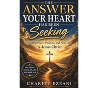 The Answer Your Heart Has Been Seeking: Finding Peace, Purpose, and New Life in Jesus Christ (Prayer and Devotional Series by Charity Ezeani)