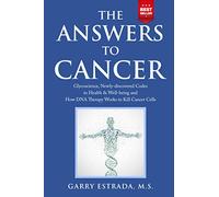 The Answers to Cancer: Glycoscience, Newly-discovered Codes to Health & Well-being and How DNA Therapy Works to Kill Cancer Cells