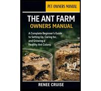 THE ANT FARM OWNERS MANUAL: A Complete Beginner’s Guide to Setting Up, Caring for, and Growing a Healthy Ant Colony.