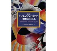 The Antagonistic Principle: Marxism and Political Action (Historical Materialism)