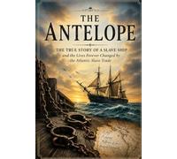 The Antelope: The True Story of the Infamous Slave Ship, the Transatlantic Slave Trade, Human Suffering, Maritime History, and the Fight Against Slavery: 6 (The Secret History Collection)