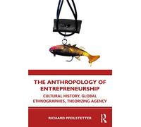 The Anthropology of Entrepreneurship: Cultural History, Global Ethnographies, Theorizing Agency