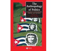 The Anthropology of Politics: A Reader in Ethnography, Theory, and Critique: 14 (Wiley Blackwell Anthologies in Social and Cultural Anthropology)