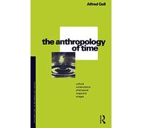The Anthropology of Time: Cultural Constructions of Temporal Maps and Images: 47 (Explorations in Anthropology)