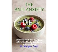 THE ANTI ANXIETY DIET: Calm Your Mind, Heal Your Body: A Nutrition Plan for Less Stress and More Peace