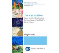 The Anti-Bubbles: Opportunities Heading Into Lehman Squared and Gold's Perfect Storm (Finance and Financial Management Collection)