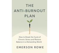 The Anti-Burnout Plan: How to Break the Cycle of Chronic Stress and Restore Balance in a Demanding World