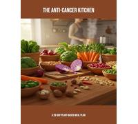 The Anti-Cancer Kitchen: A 28-Day Plant-Based Meal Plan