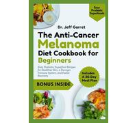 The Anti-Cancer Melanoma Diet Cookbook for Beginners: Easy Probiotic Superfood Recipes for Healthier Skin, a Stronger Immune System, and Faster Recovery