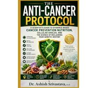 The Anti-Cancer Protocol: A Scientist's Guide To Evidence-Based Cancer Prevention Nutrition, Cellular Shields, and the Science of Reclaiming Your Genetic Destiny