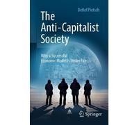 The Anti-Capitalist Society : Why a Successful Economic Model Is Under Fire