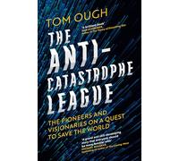 The Anti-Catastrophe League : The Pioneers and Visionaries on a Quest to Save the World