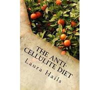 The Anti-Cellulite Diet: A Nutritionist's Guide - More that 40 Delicious Recipes that Will Help You Get Rid of Cellulite for Good.
