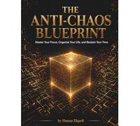 THE ANTI-CHAOS BLUEPRINT: Master Your Focus, Organize Your Life, and Reclaim Your Time