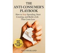 The Anti-Consumer’s Playbook: How to Stop Spending, Start Creating, and Build a Life That Costs Less