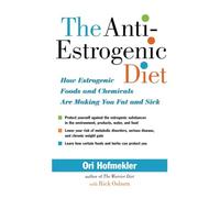 The Anti-estrogenic Diet: How Estrogenic Foods and Chemicals Are Making You Fat and Sick