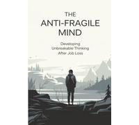 The Anti-Fragile Mind: Developing Unbreakable Thinking After Job Loss