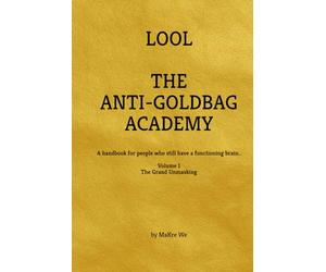 The Anti-Goldbag Academy: A handbook for people who still have a functioning brain..