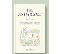 The Anti-Hustle Life: How to Reclaim Peace, Purpose, and Joy in a World Addicted to Busyness