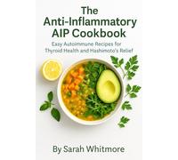The Anti-Inflammatory AIP Cookbook: Easy Autoimmune Recipes for Thyroid Health and Hashimoto’s Relief